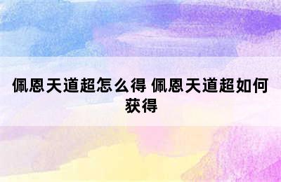 佩恩天道超怎么得 佩恩天道超如何获得